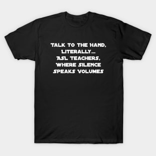 Talk to the Hand – Literally: ASL Teachers, Where Silence Speaks Volumes T-Shirt